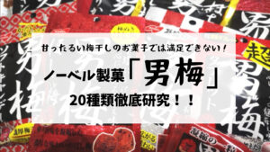 ノーベル製菓「男梅」シリーズ20種類徹底研究！！口コミするよ！！