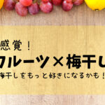 斬新！フルーツ×梅干しのコラボ8種類紹介　梅干しを好きな人が増えますに
