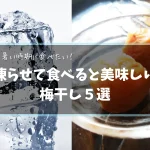 夏に食べたい!ひんやり凍らせて食べると美味しい梅干し5選!