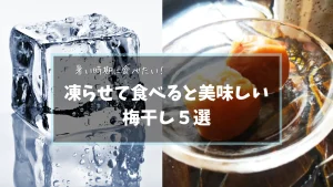 夏に食べたい!ひんやり凍らせて食べると美味しい梅干し5選!
